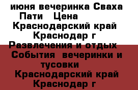 3 июня вечеринка Сваха Пати › Цена ­ 1 500 - Краснодарский край, Краснодар г. Развлечения и отдых » События, вечеринки и тусовки   . Краснодарский край,Краснодар г.